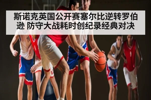 斯诺克英国公开赛塞尔比逆转罗伯逊 防守大战耗时创纪录经典对决 | kaiyun